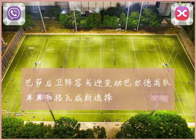 巴萨后卫阵容或迎变动巴尔德离队库库和格瓦成新选择