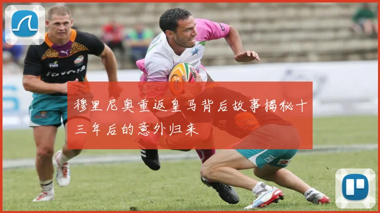 穆里尼奥重返皇马背后故事揭秘十三年后的意外归来