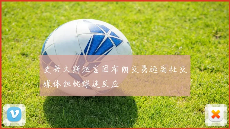 史蒂文斯坦言因布朗交易远离社交媒体担忧球迷反应