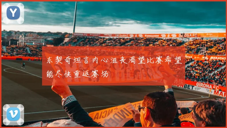 东契奇坦言内心沮丧渴望比赛希望能尽快重返赛场