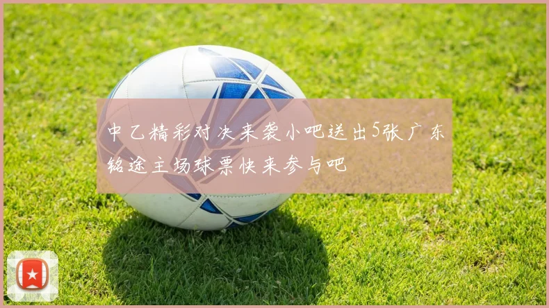 中乙精彩对决来袭小吧送出5张广东铭途主场球票快来参与吧