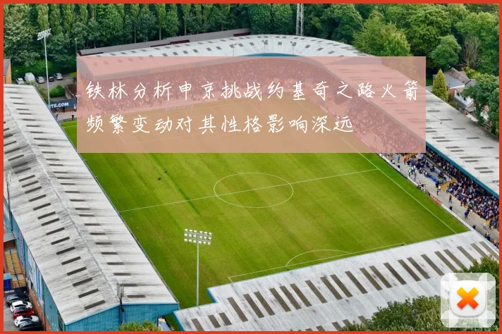 铁林分析申京挑战约基奇之路火箭频繁变动对其性格影响深远