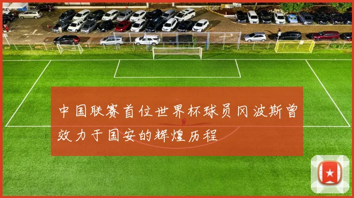 中国联赛首位世界杯球员冈波斯曾效力于国安的辉煌历程