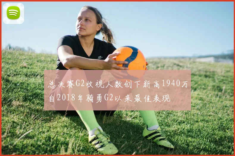 总决赛G2收视人数创下新高1940万自2018年骑勇G2以来最佳表现