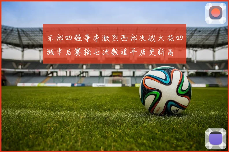 东部四强争夺激烈西部决战火花四溅季后赛抢七次数追平历史新高