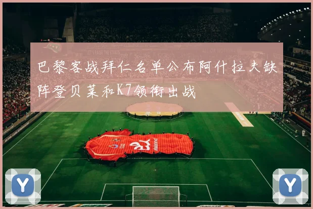 巴黎客战拜仁名单公布阿什拉夫缺阵登贝莱和K7领衔出战