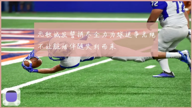 元敏诚发誓拼尽全力为球迷争光绝不让脏话伴随失利而来